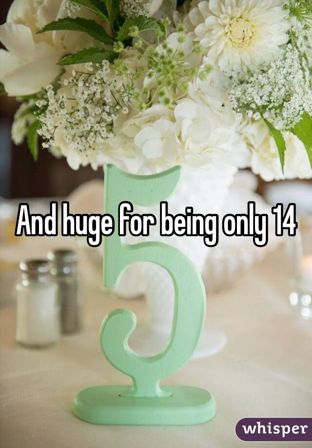 And huge for being only 14 