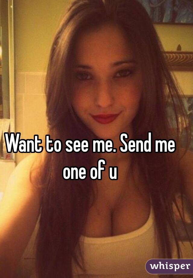 Want to see me. Send me one of u 