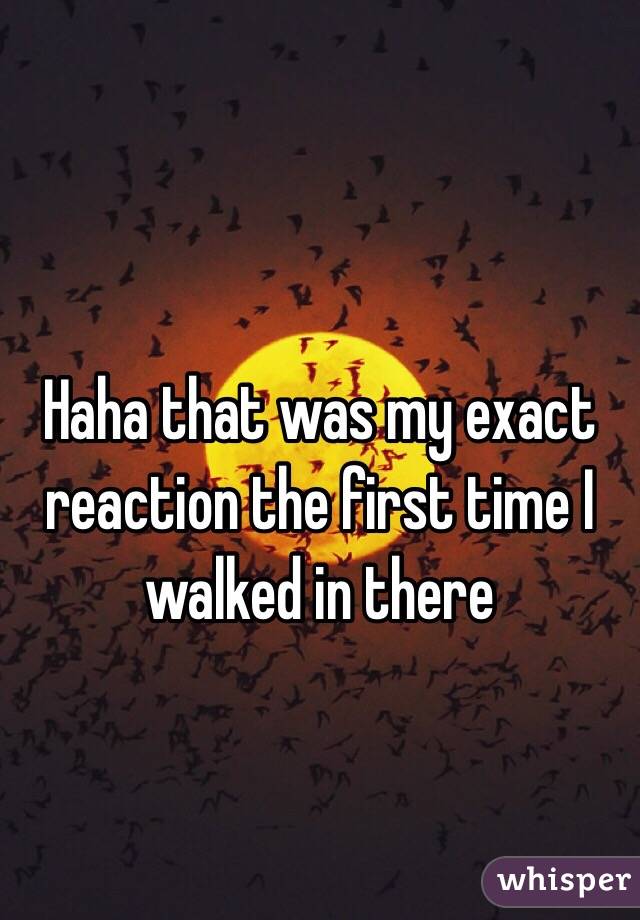 Haha that was my exact reaction the first time I walked in there