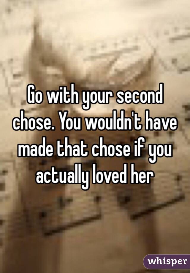 Go with your second chose. You wouldn't have made that chose if you actually loved her 