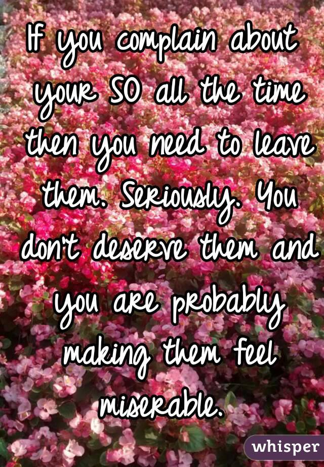 If you complain about your SO all the time then you need to leave them. Seriously. You don't deserve them and you are probably making them feel miserable. 