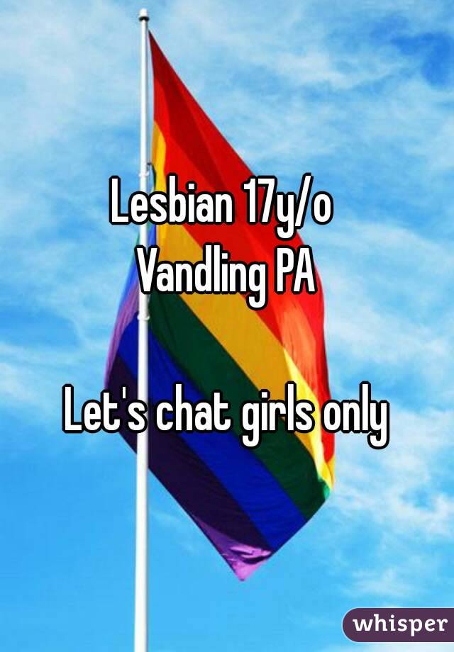 Lesbian 17y/o 
Vandling PA

Let's chat girls only