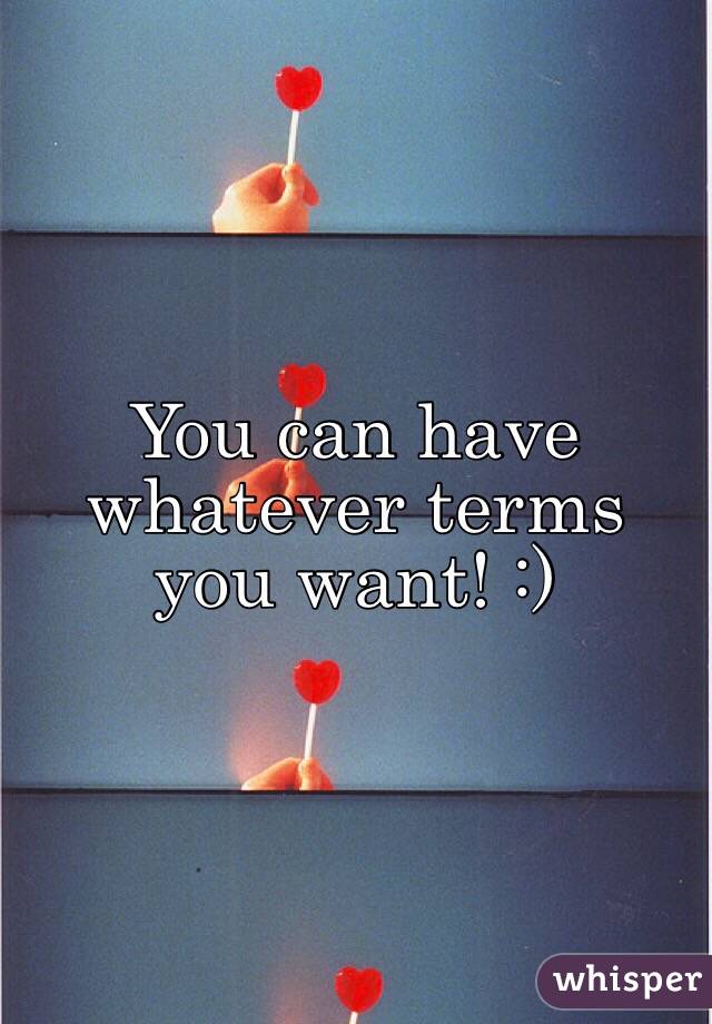You can have whatever terms you want! :)