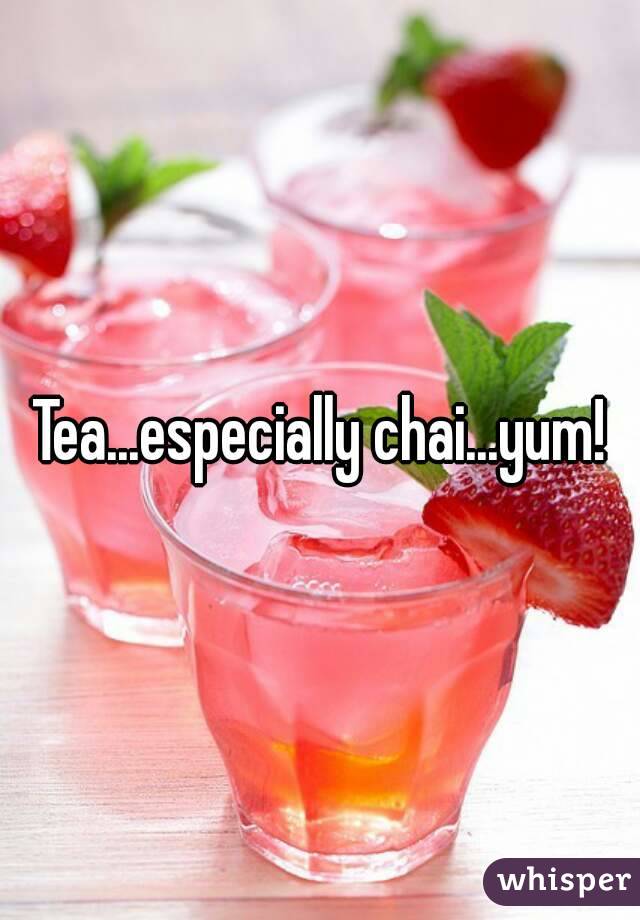 Tea...especially chai...yum!