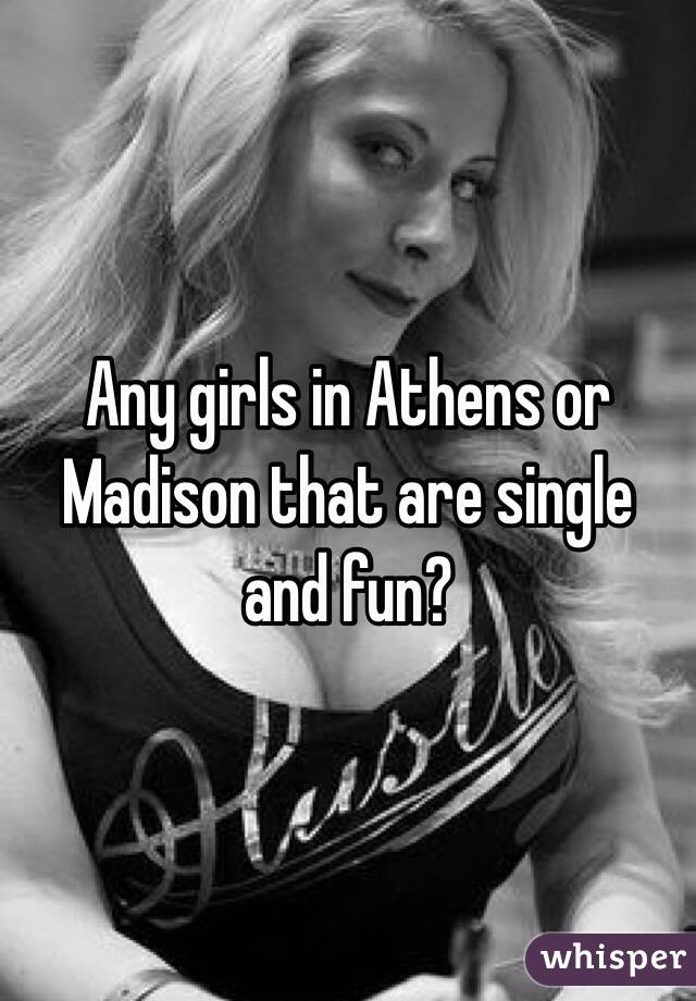 Any girls in Athens or Madison that are single and fun?