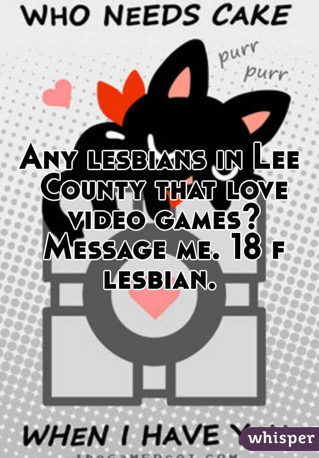 Any lesbians in Lee County that love video games? Message me. 18 f lesbian. 