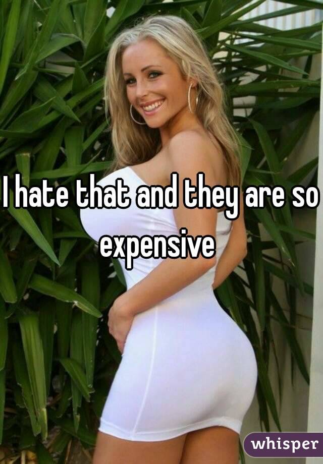 I hate that and they are so expensive  