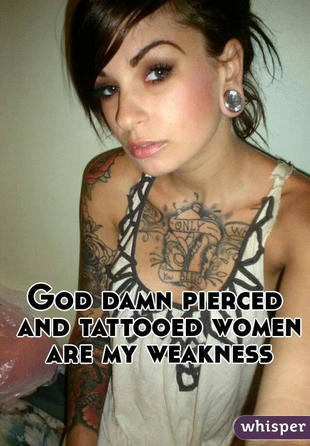 God damn pierced and tattooed women are my weakness