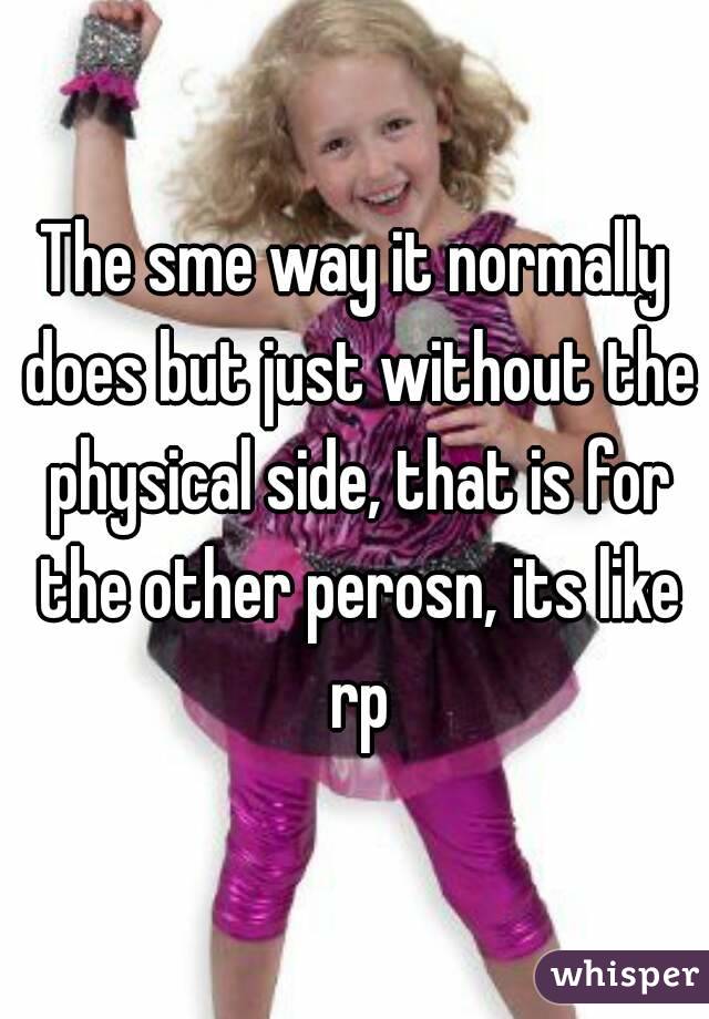 The sme way it normally does but just without the physical side, that is for the other perosn, its like rp