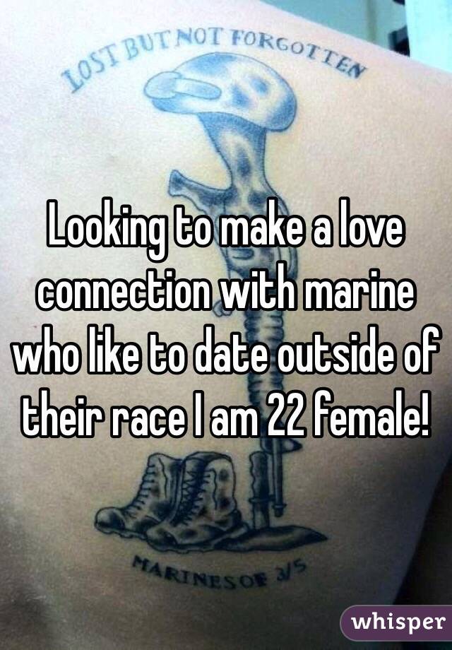 Looking to make a love connection with marine who like to date outside of their race I am 22 female! 