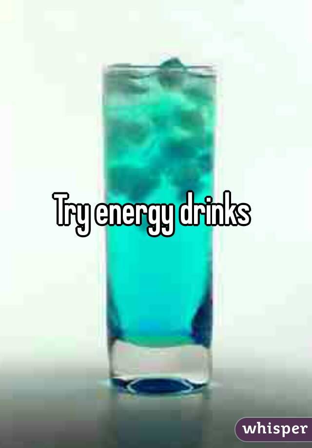 Try energy drinks 