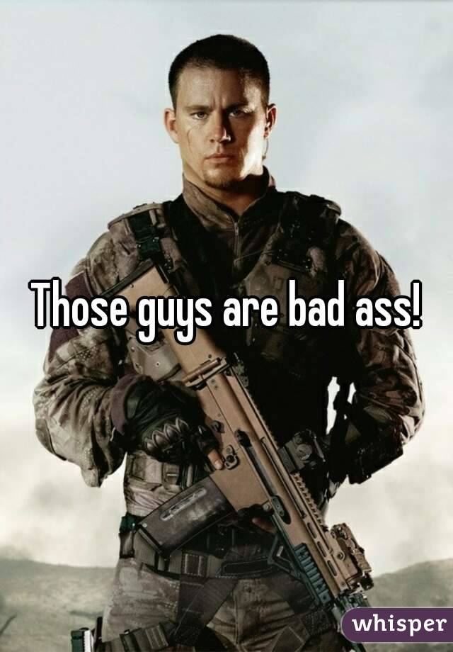 Those guys are bad ass!