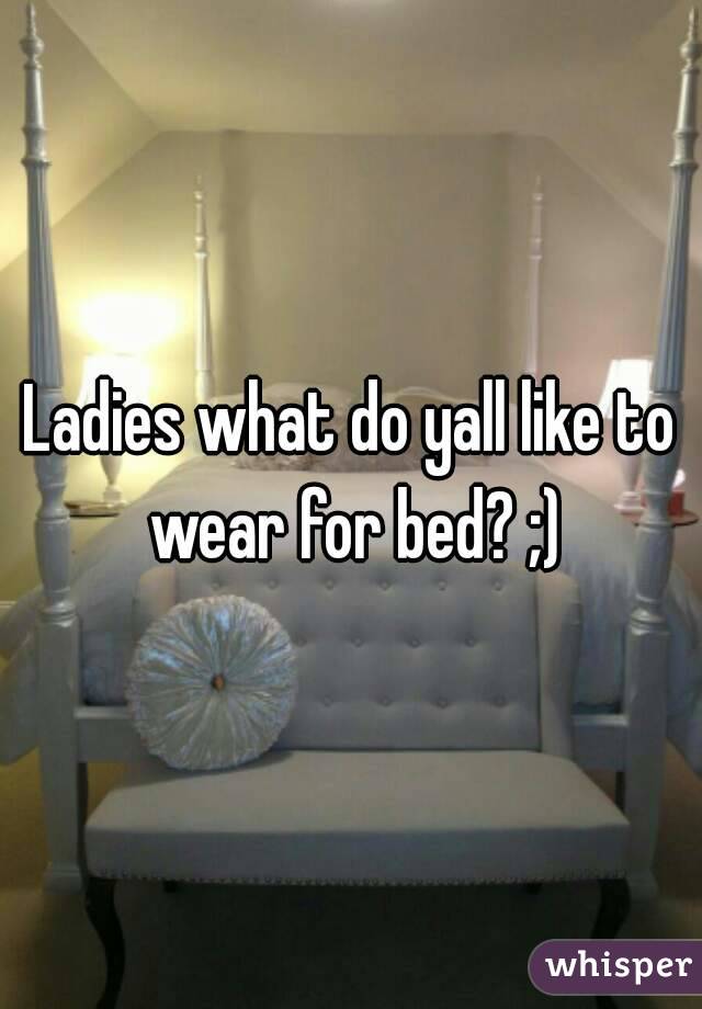 Ladies what do yall like to wear for bed? ;)