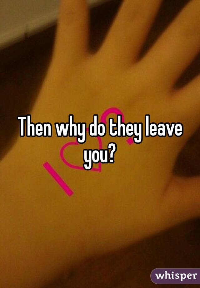 Then why do they leave you?