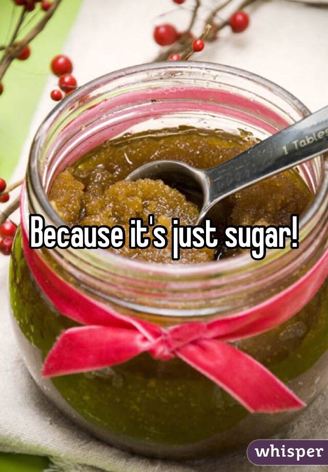 Because it's just sugar!