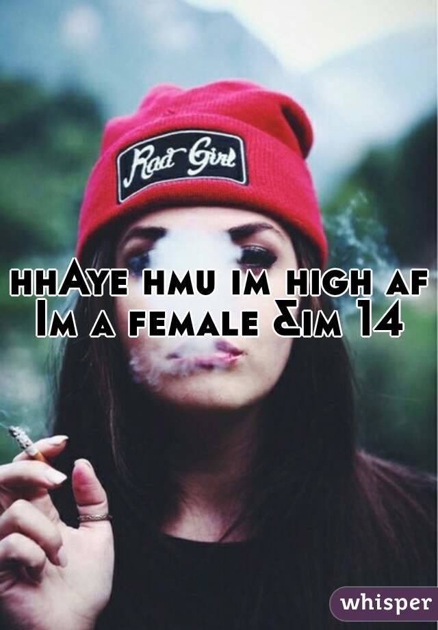 hhAye hmu im high af
Im a female &im 14