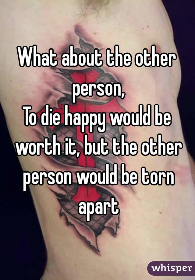 What about the other person,
To die happy would be worth it, but the other person would be torn apart