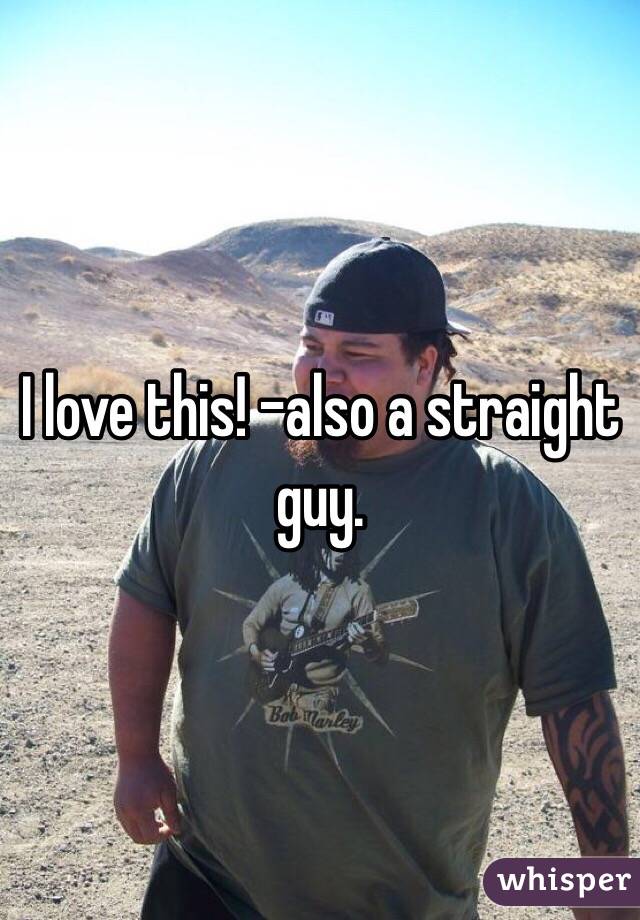 I love this! -also a straight guy. 