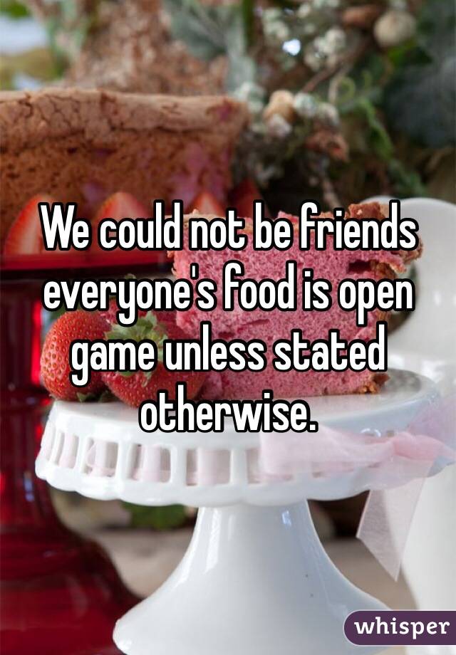 We could not be friends everyone's food is open game unless stated otherwise. 