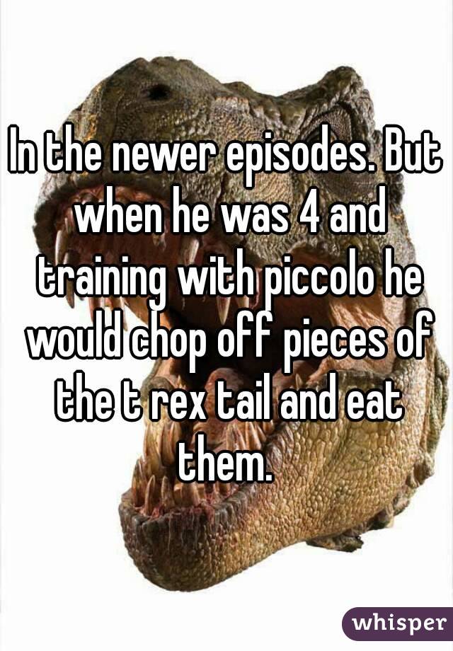 In the newer episodes. But when he was 4 and training with piccolo he would chop off pieces of the t rex tail and eat them. 