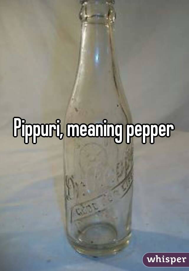 Pippuri, meaning pepper