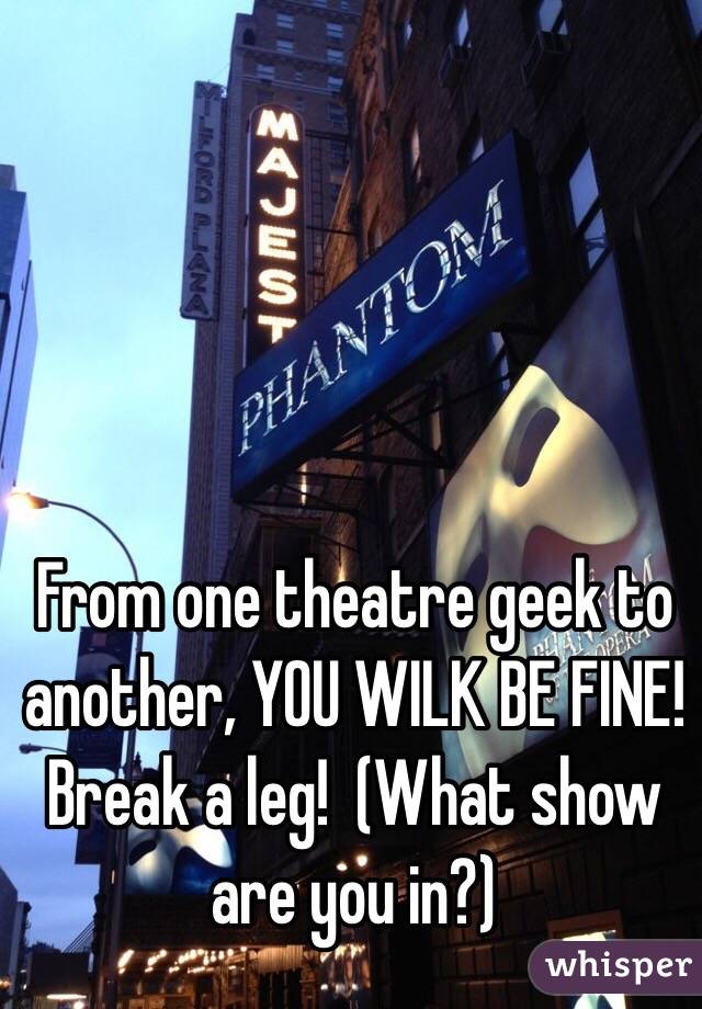 From one theatre geek to another, YOU WILK BE FINE! Break a leg!  (What show are you in?)
