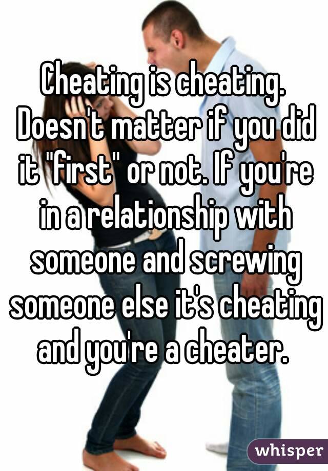 Cheating is cheating. Doesn't matter if you did it "first" or not. If you're in a relationship with someone and screwing someone else it's cheating and you're a cheater. 