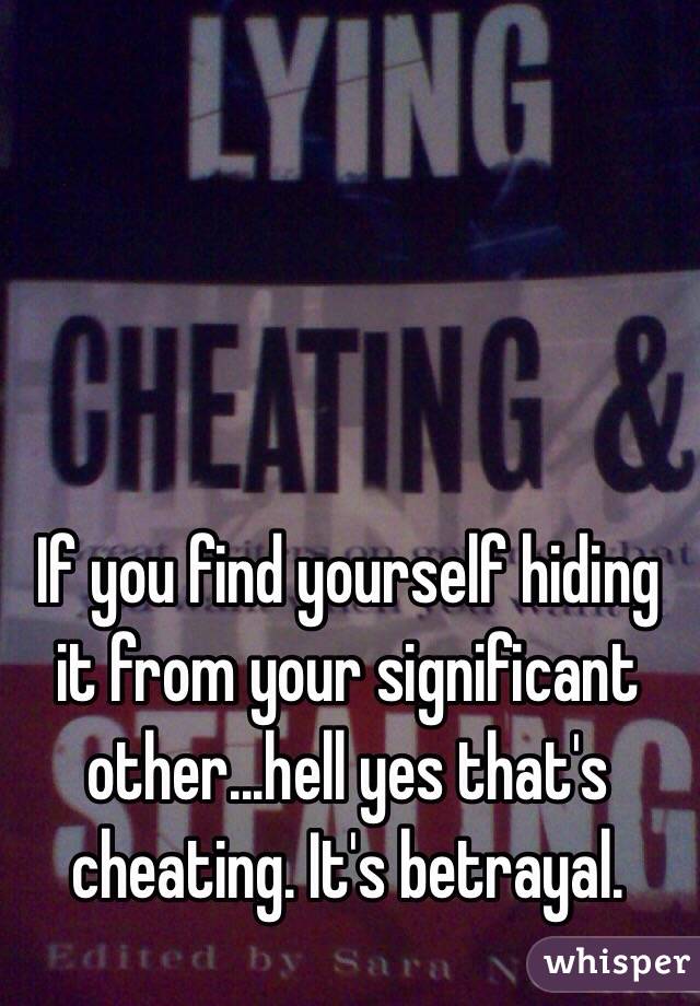 If you find yourself hiding it from your significant other...hell yes that's cheating. It's betrayal.