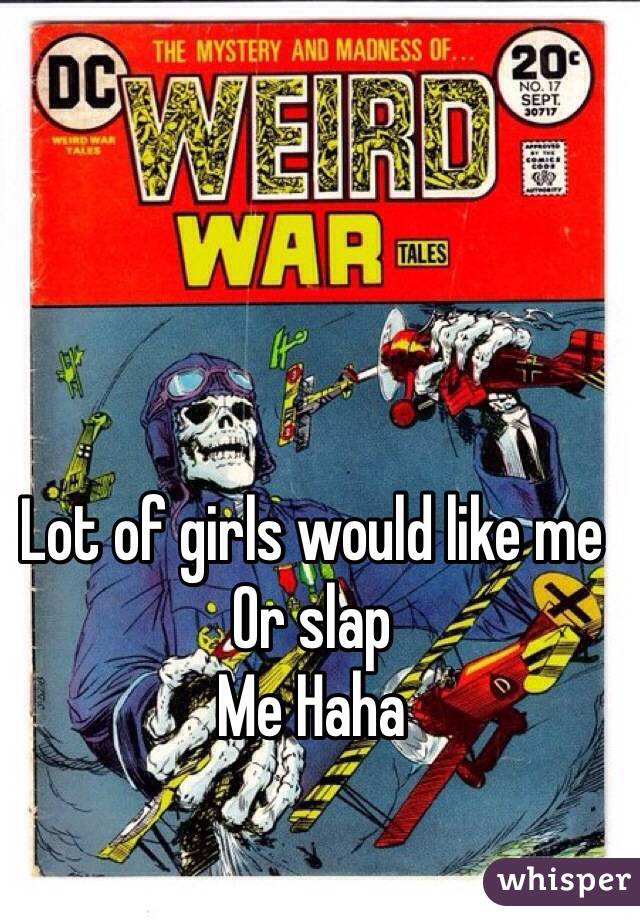 Lot of girls would like me
Or slap
Me Haha