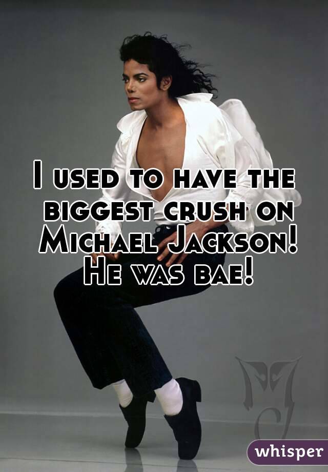 I used to have the biggest crush on Michael Jackson! He was bae!