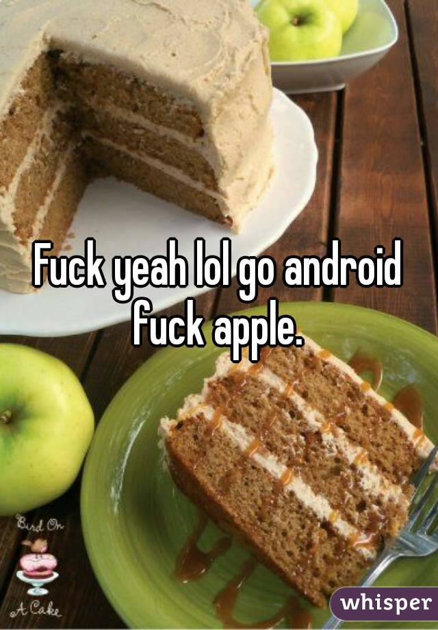 Fuck yeah lol go android fuck apple. 