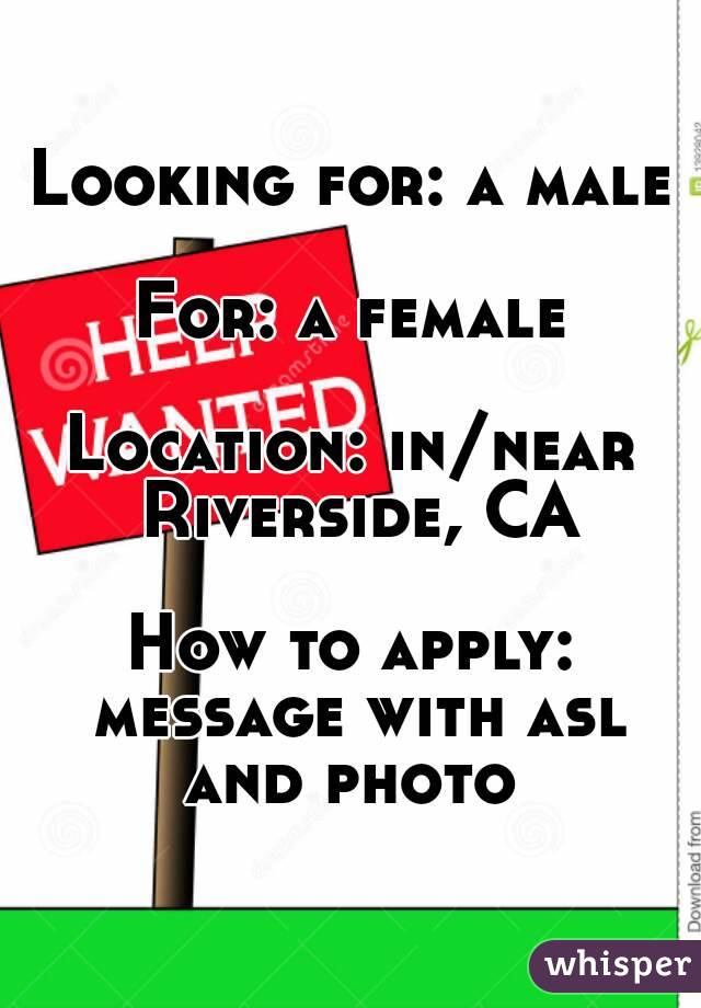 Looking for: a male

For: a female

Location: in/near Riverside, CA

How to apply: message with asl and photo 