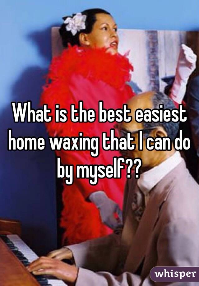 What is the best easiest home waxing that I can do by myself??