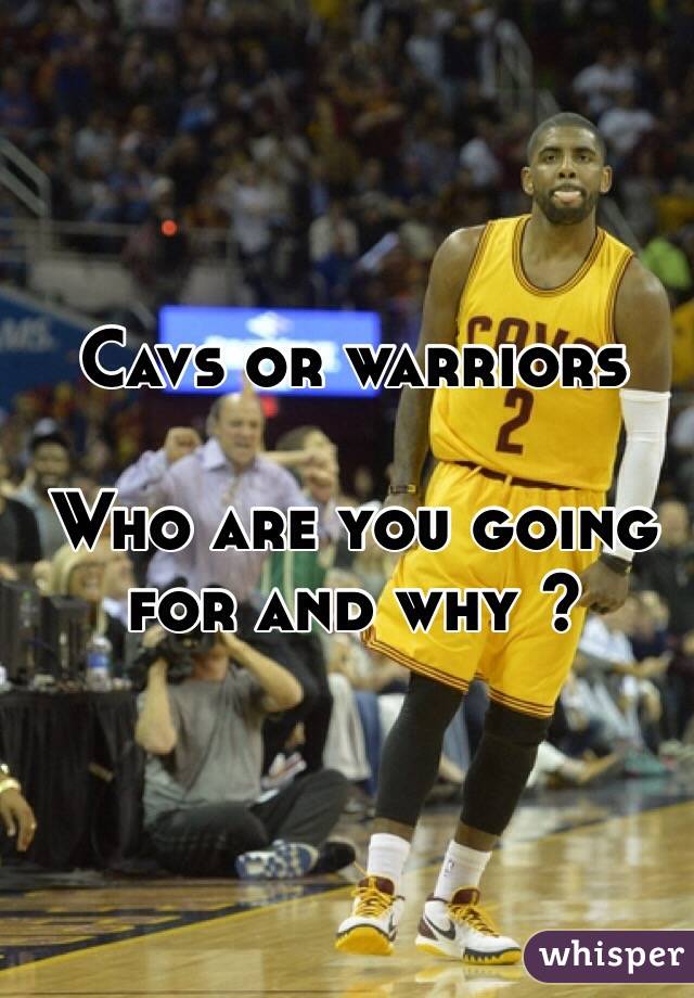 Cavs or warriors 

Who are you going for and why ?