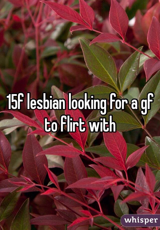 15f lesbian looking for a gf to flirt with 