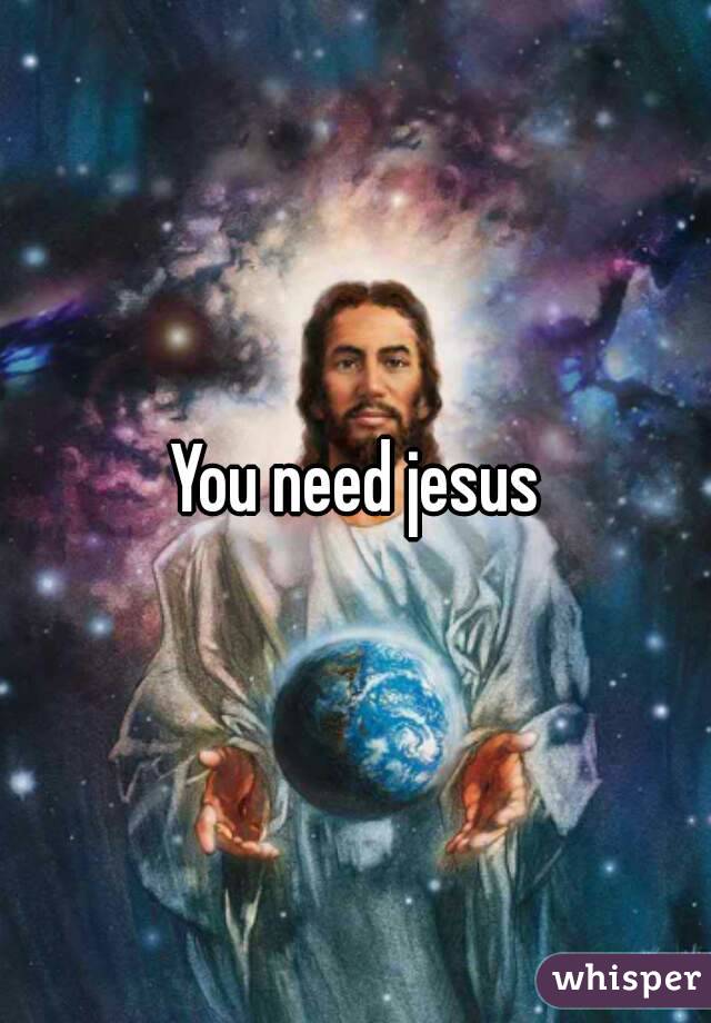 You need jesus