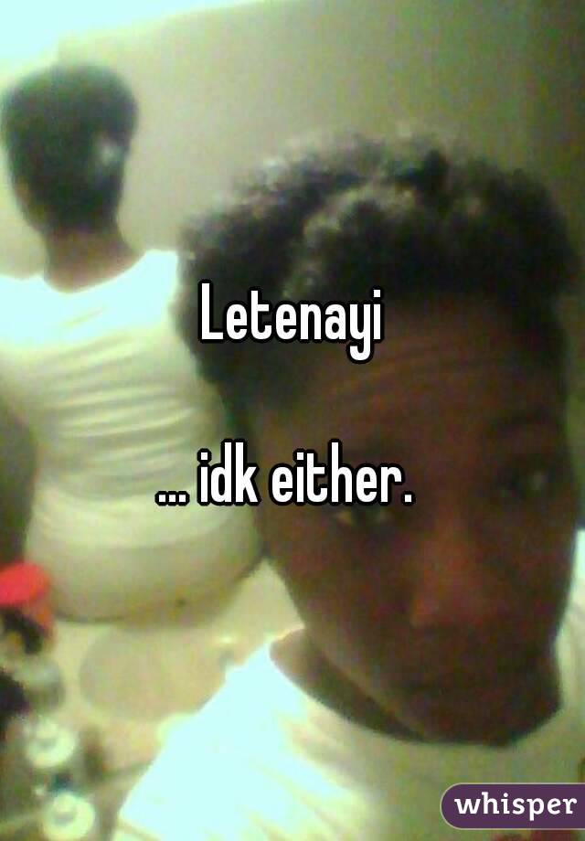 Letenayi

... idk either. 