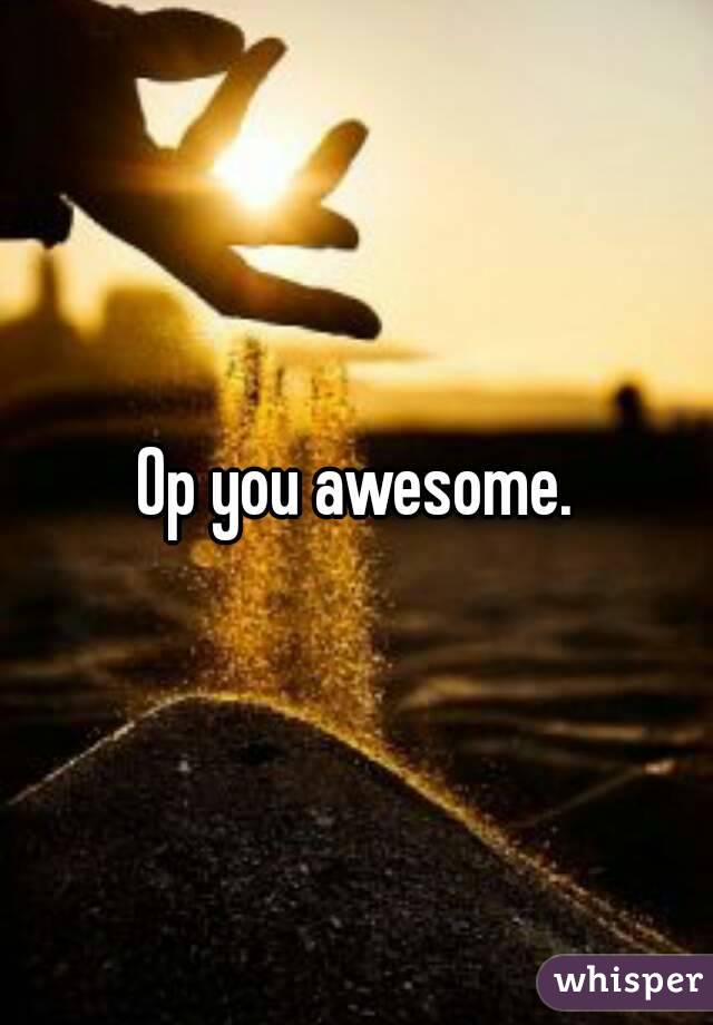 Op you awesome.