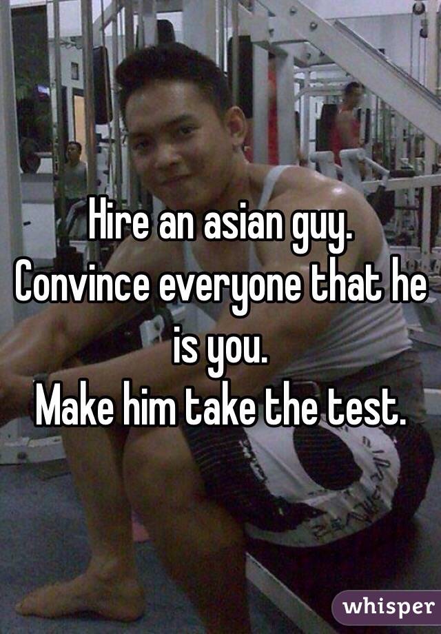 Hire an asian guy. 
Convince everyone that he is you. 
Make him take the test. 