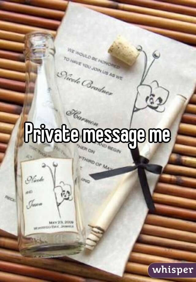 Private message me