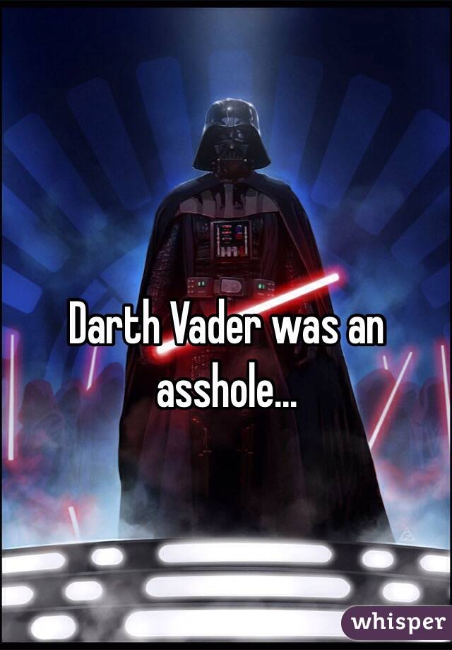 Darth Vader was an asshole...