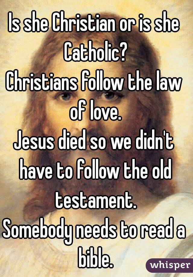 Is she Christian or is she Catholic?
Christians follow the law of love.
Jesus died so we didn't have to follow the old testament.
Somebody needs to read a bible.