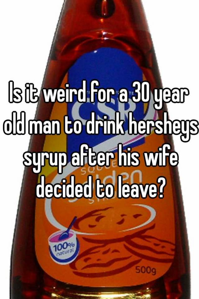 is-it-weird-for-a-30-year-old-man-to-drink-hersheys-syrup-after-his