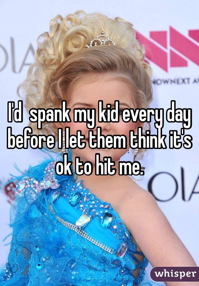 I'd  spank my kid every day before I let them think it's ok to hit me.  