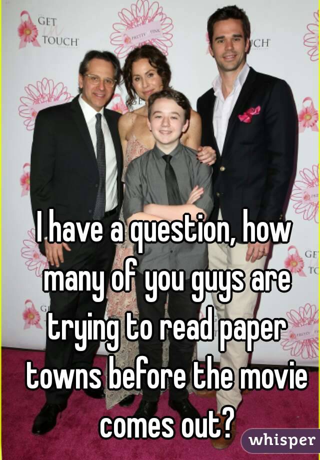 I have a question, how many of you guys are trying to read paper towns before the movie comes out?