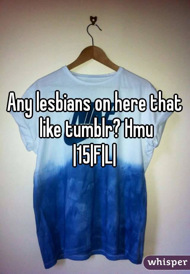 Any lesbians on here that like tumblr? Hmu
|15|F|L|