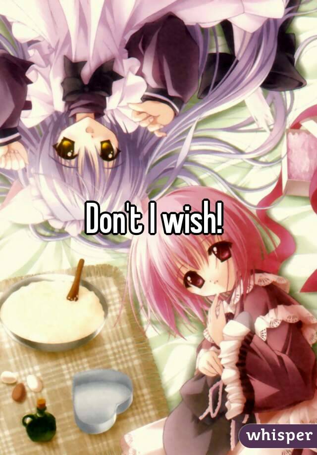 Don't I wish! 