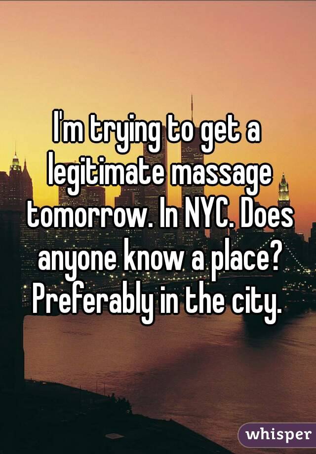 I'm trying to get a legitimate massage tomorrow. In NYC. Does anyone know a place? Preferably in the city. 