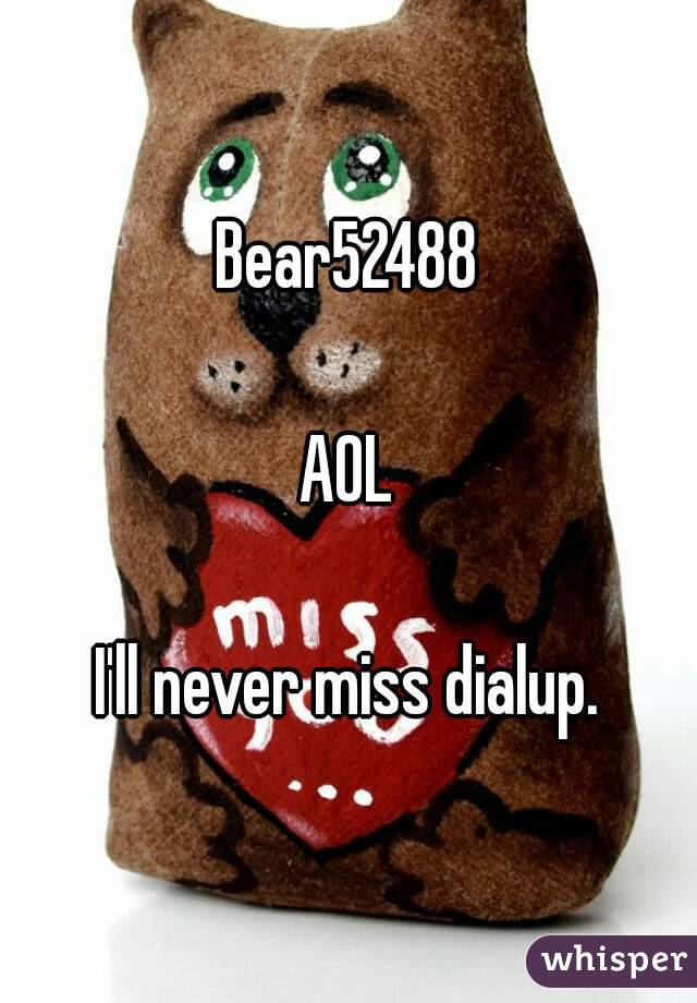 Bear52488

AOL

I'll never miss dialup.