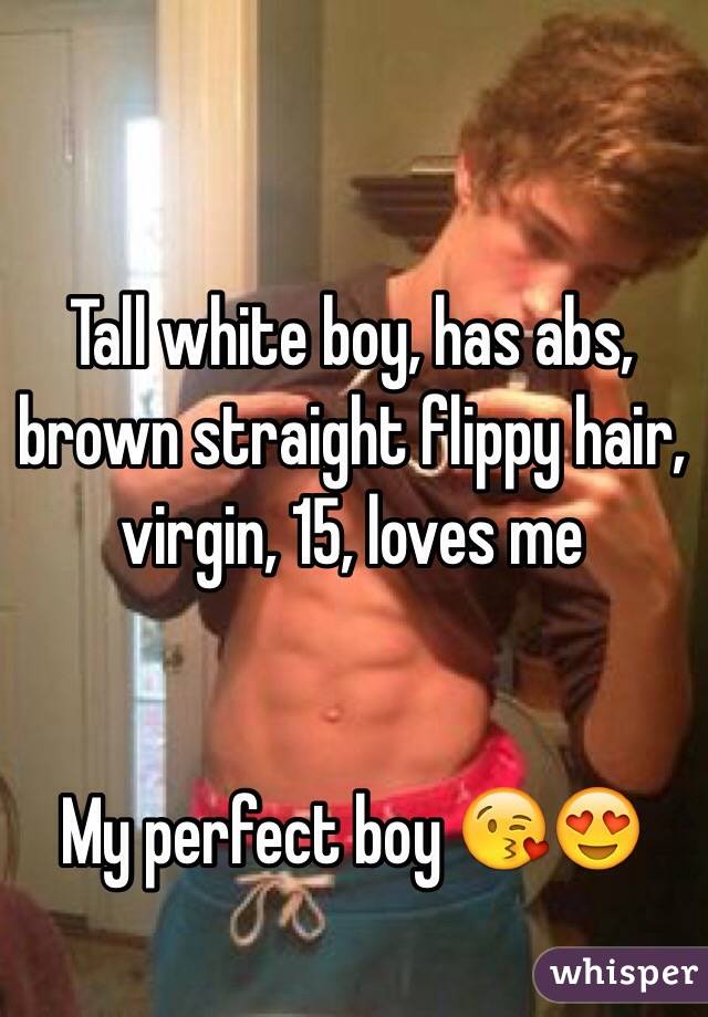 Tall white boy, has abs, brown straight flippy hair, virgin, 15, loves me


My perfect boy 😘😍